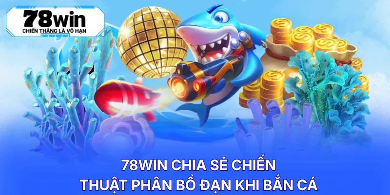 78WIN chia sẻ chiến thuật phân bổ đạn khi bắn cá