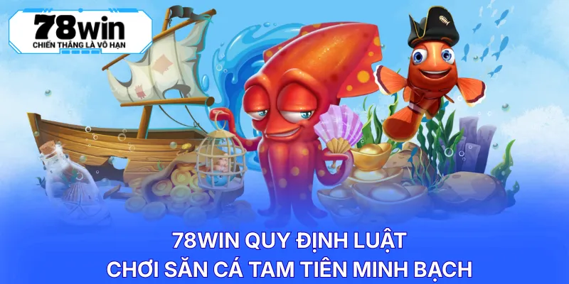 78WIN quy định luật chơi săn cá tam tiên minh bạch