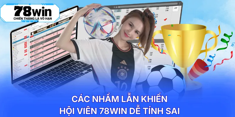 Các nhầm lẫn khiến hội viên 78WIN dễ tính sai