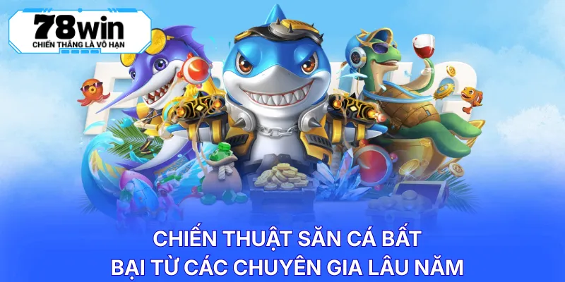 Chiến thuật săn cá bất bại từ các chuyên gia lâu năm