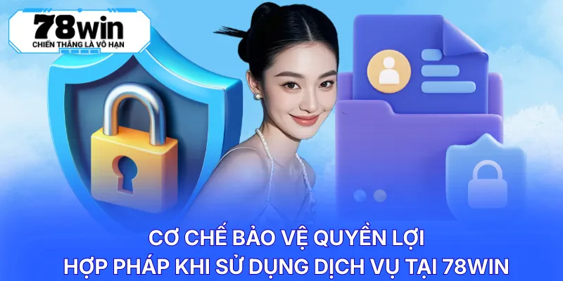 Cơ chế bảo vệ quyền lợi hợp pháp khi sử dụng dịch vụ tại 78WIN