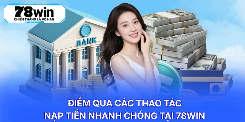 Điểm qua các thao tác nạp tiền nhanh chóng tại 78WIN