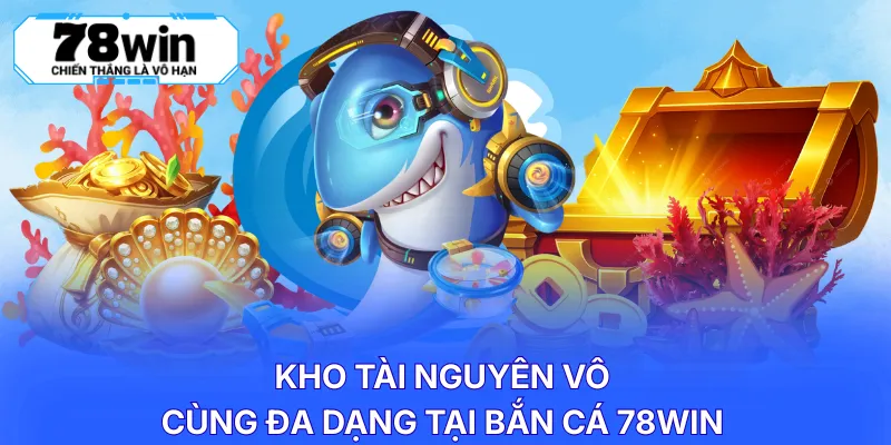 Kho tài nguyên vô cùng đa dạng tại bắn cá 78WIN
