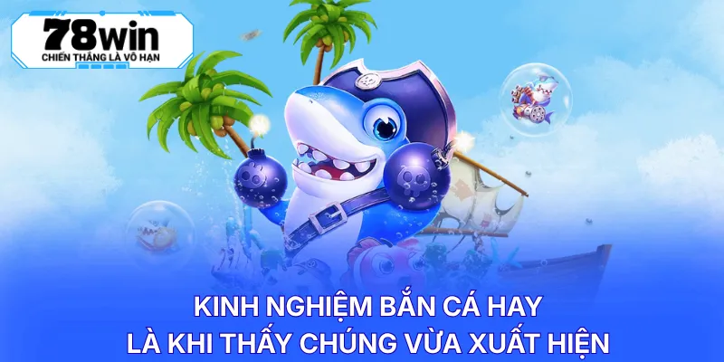 Kinh nghiệm bắn cá hay là khi thấy chúng vừa xuất hiện