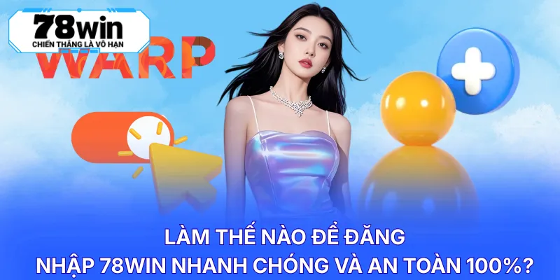 Làm thế nào để đăng nhập 78WIN nhanh chóng và an toàn 100%?