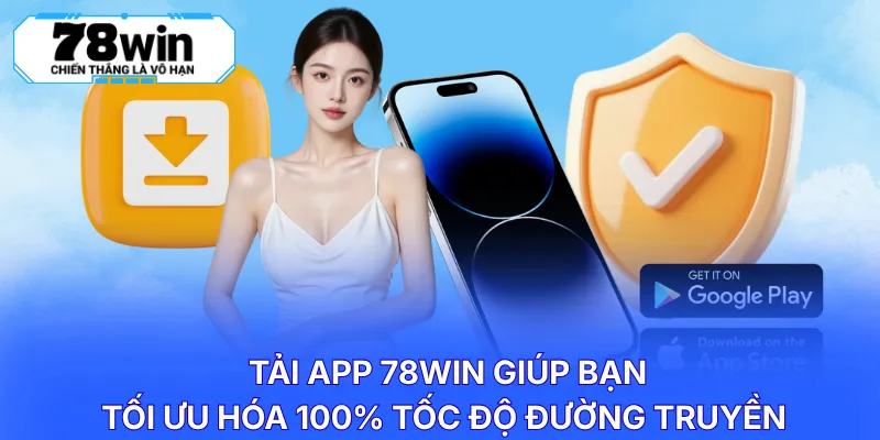 Tải app 78WIN giúp bạn tối ưu hóa 100% tốc độ đường truyền 