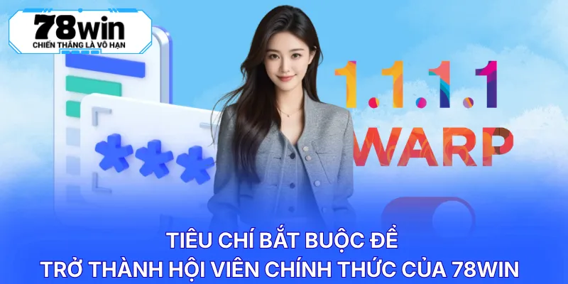 Tiêu chí bắt buộc để trở thành hội viên chính thức của 78WIN 