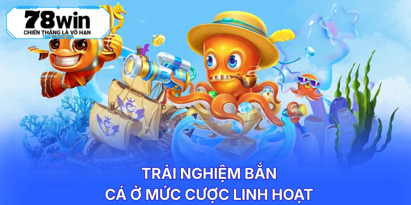 Trải nghiệm bắn cá ở mức cược linh hoạt